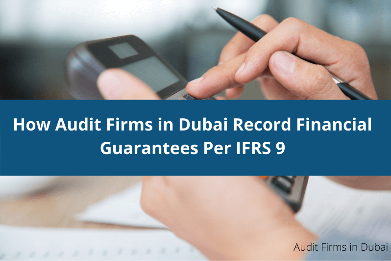 How Audit Firms in Dubai Record Financial Guarantees Per IFRS 9
